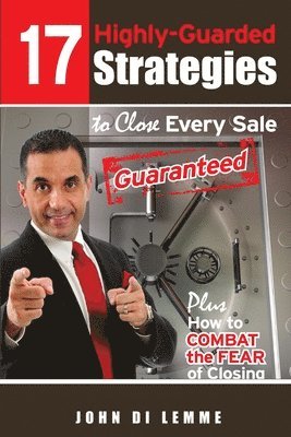 17 Strategies to Close Every Sale Guaranteed Plus How to Combat the Fear of Closing