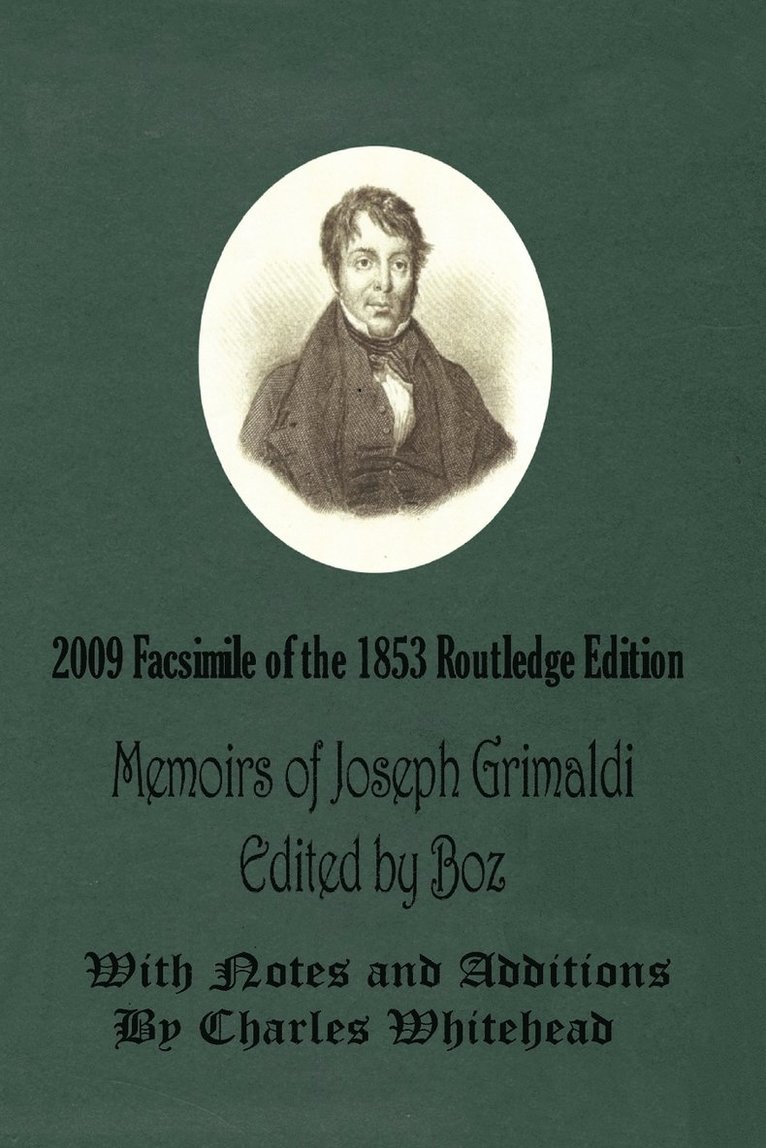 Memoirs of Joseph Grimaldi - Edited by Boz - With Notes and Additions by Charles Whitehead - 2009 Facsimile of the 1853 Routledge Edition 1