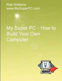 bokomslag My Super PC - How to Build Your Own Computer
