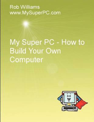 Rob Williams - My Super PC - How to Build Your Own Computer, Häftad