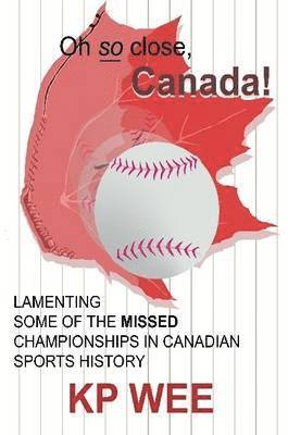 KP Wee, Wee Kp - Oh So Close, Canada! Lamenting Some of the Missed Championships in Canadian Sports History, Häftad