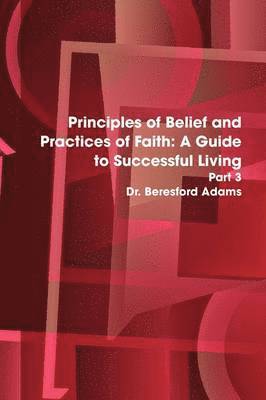 Principles of Belief and Practices of Faith: A Guide to Successful Living Part 3 1