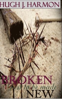 Broken, Just to be Made New