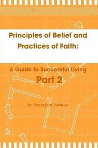 bokomslag Principles of Belief and Practices of Faith: A Guide to Successful Living Part 2