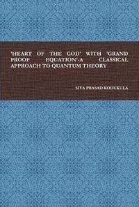 bokomslag 'Heart of the God' with 'Grand Proof Equation'-A Classical Approach to Quantum Theory