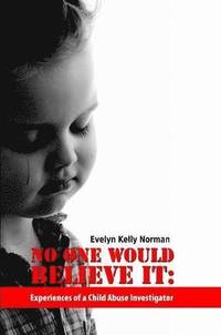 bokomslag No One Would Believe It: Experiences of a Child Abuse Investigator