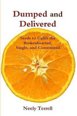 Dumped and Delivered: Seeds to Uplift the Brokenhearted, Single, and Committed