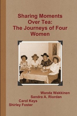 Wanda Wakkinen, Sandra A. Riordan, Carol Keys, Shirley Foster - Sharing Moments Over Tea: The Journeys of Four Women, Häftad
