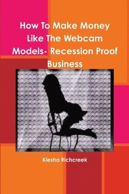 Kiesha Richcreek - How To Make Money Like The Webcam Models- Recession Proof Business, Häftad