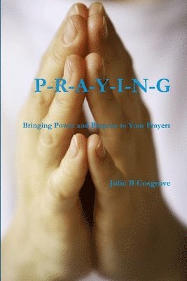 PRAYING- Bringing Power and Purpose to Your Prayers 1