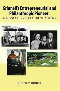 bokomslag Grinnell's Entrepreneurial and Philanthropic Pioneer: A Biography of Claude W. Ahrens