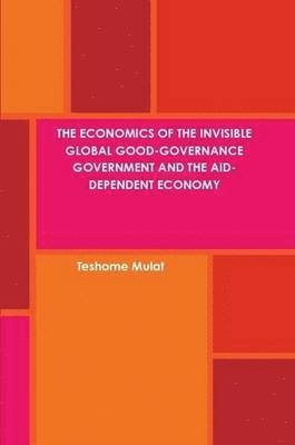 bokomslag The Economics of the Invisible Global Good-Governance Government and the Aid-Dependent Economy