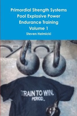 Steven Helmicki - Primordial Strength Systems Pool Explosive Power Endurance Training Volume 1, Häftad