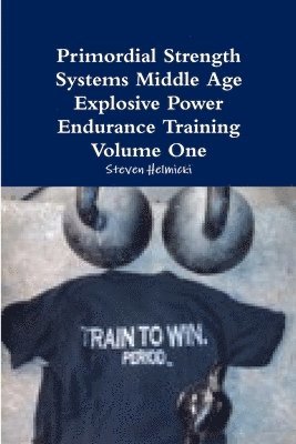 Steven Helmicki - Primordial Strength Systems Middle Age Explosive Power Endurance Training Volume One, Häftad