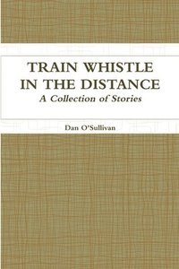 bokomslag Train Whistle in the Distance - A Collection of Stories