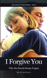 bokomslag I Forgive You: Why You Should Always Forgive