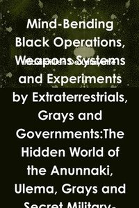 bokomslag Mind-Bending Black Operations, Weapons Systems and Experiments by Extraterrestrials, Grays and Governments: The Hidden World of the Anunnaki, Ulema, G