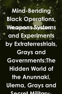 bokomslag Mind-Bending Black Operations, Weapons Systems and Experiments by Extraterrestrials, Grays and Governments:The Hidden World of the Anunnaki, Ulema, Grays and Secret Military-Aliens Bases and