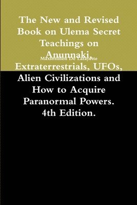 The New and Revised Book on Ulema Secret Teachings on Anunnaki, Extraterrestrials, UFOs, Alien Civilizations and How to Acquire Paranormal Powers. 4th Edition. 1