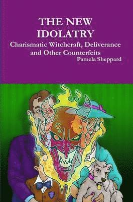 New Idolatry: Charismatic Witchcraft, Deliverance and Other Counterfeits