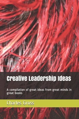 Creative Leadership Ideas: A compilation of great ideas from great minds in great books 1