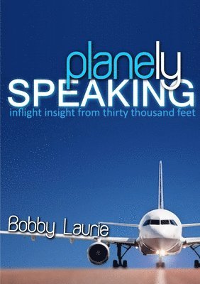 Planely Speaking: Inflight Insight from Thirty Thousand Feet 1