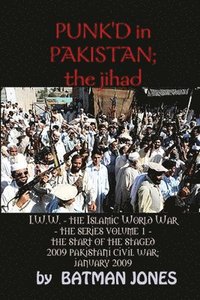 bokomslag PUNK'D in Pakistan; I.W.W. the Islamic World War - The Series Volume 1 - The Start of the Staged 2009 Pakistani Civil War; January 2009