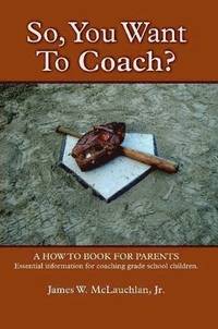 bokomslag SO, YOU WANT TO COACH? A How to Book for Parents Essential Information for Coaching Grade School Children
