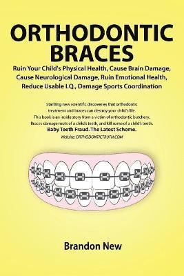 Orthodontic Braces Ruin Your Child's Physical Health, Cause Brain Damage, Cause Neurological Damage, Ruin Emotional Health, Reduce Usable I.Q., Damage Sports Coordination 1