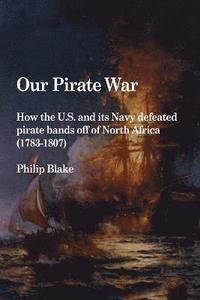 bokomslag Our Pirate War: How the U.S. and Its Navy Defeated Pirate Bands Off of North Africa (1783-1807)