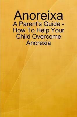 Anoreixa - A Parent's Guide - How To Help Your Child Overcome Anorexia 1