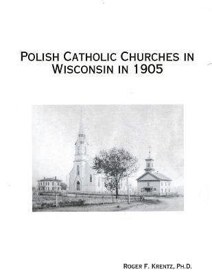Roger F Krentz, Roger F. Krentz - Polish Catholic Churches in Wisconsin in 1905, Häftad