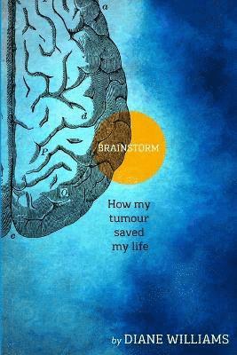 BRAINSTORM How My Tumour Saved My Life 1