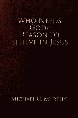 Who Needs God? Reason to believe in Jesus
