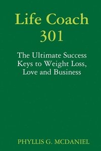 bokomslag Life Coach 301: The Ultimate Success Keys to Weight Loss, Love and Business