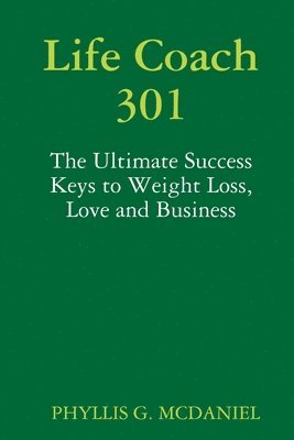 Life Coach 301: The Ultimate Success Keys to Weight Loss, Love and Business