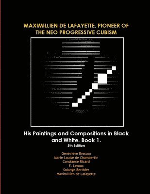 bokomslag MAXIMILLIEN DE LAFAYETTE, PIONEER OF THE NEO PROGRESSIVE CUBISM. His Paintings and Compositions in Black and White