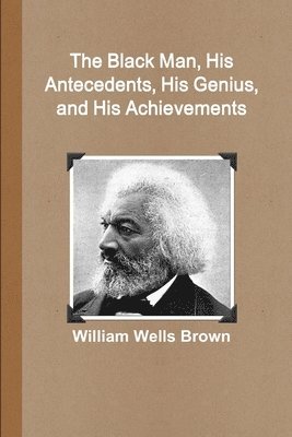 William Wells Brown - Black Man, His Antecedents, His Genius, and His Achievements, Häftad