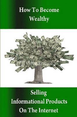 How to Become Wealthy Selling Informational Products on the Internet 1