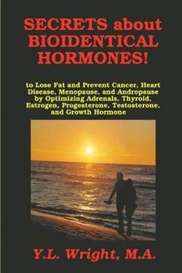 bokomslag Secrets about Bioidentical Hormones to Lose Fat and Prevent Cancer, Heart Disease, Menopause, and Andropause, by Optimizing Adrenals, Thyroid, Estrogen, Progesterone, Testosterone, and Growth Hormone!