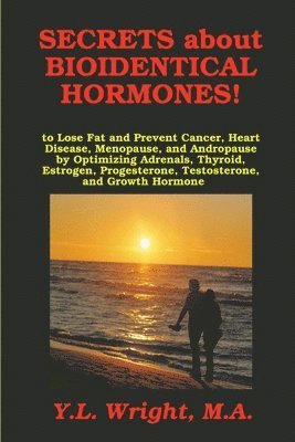 Secrets about Bioidentical Hormones to Lose Fat and Prevent Cancer, Heart Disease, Menopause, and Andropause, by Optimizing Adrenals, Thyroid, Estrogen, Progesterone, Testosterone, and Growth Hormone! 1