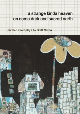 bokomslag a Strange Kinda Heaven on Some Dark and Sacred Earth -- Thirteen Short Plays by Brett Neveu