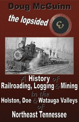 bokomslag The Lopsided Three: A History of Railroading, Logging and Mining in the Holston, Doe and Watauga Valleys of Northeast Tennessee