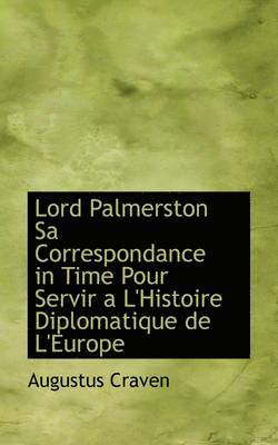 Lord Palmerston Sa Correspondance in Time Pour Servir A L'Histoire Diplomatique de L'Europe