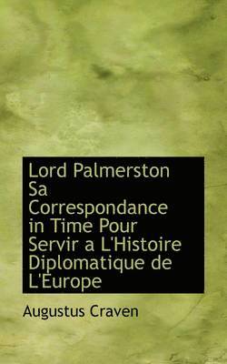 Lord Palmerston Sa Correspondance in Time Pour Servir A L'Histoire Diplomatique de L'Europe 1