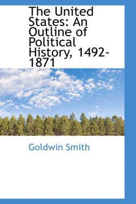 Goldwin Smith - The United States: An Outline of Political History, 1492-1871, Häftad