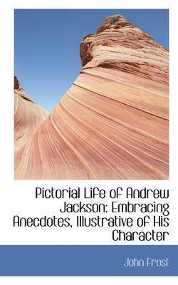 bokomslag Pictorial Life of Andrew Jackson: Embracing Anecdotes, Illustrative of His Character