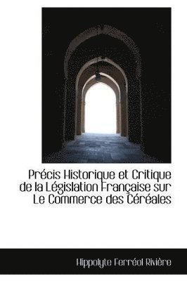 Precis Historique Et Critique de La Legislation Francaise Sur Le Commerce Des Cereales 1