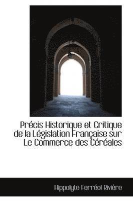 Prcis Historique et Critique de la Lgislation Franaise sur Le Commerce des Crales 1
