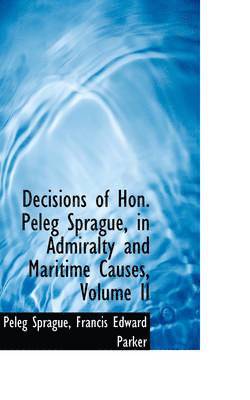 Decisions of Hon. Peleg Sprague, in Admiralty and Maritime Causes, Volume II